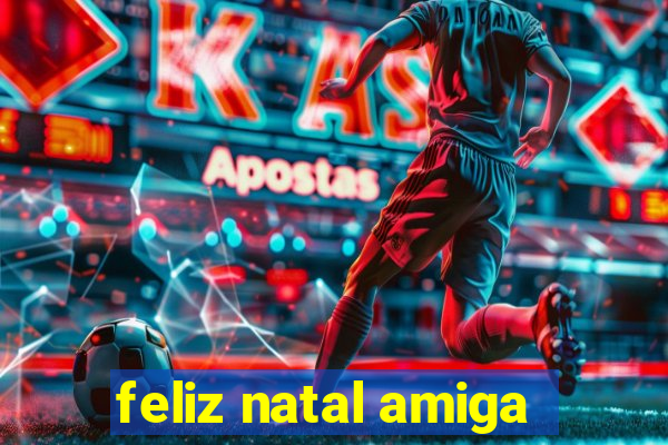 feliz natal amiga